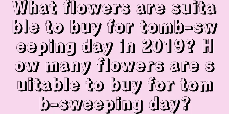 What flowers are suitable to buy for tomb-sweeping day in 2019? How many flowers are suitable to buy for tomb-sweeping day?