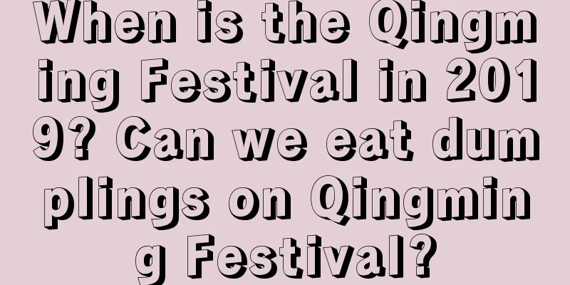 When is the Qingming Festival in 2019? Can we eat dumplings on Qingming Festival?