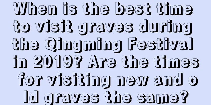 When is the best time to visit graves during the Qingming Festival in 2019? Are the times for visiting new and old graves the same?