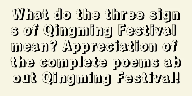 What do the three signs of Qingming Festival mean? Appreciation of the complete poems about Qingming Festival!