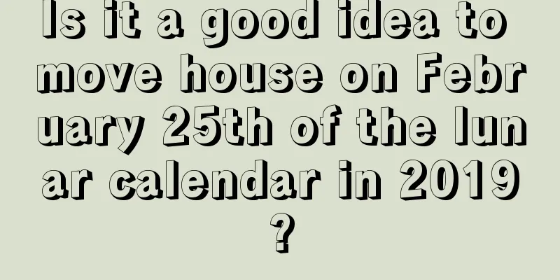 Is it a good idea to move house on February 25th of the lunar calendar in 2019?