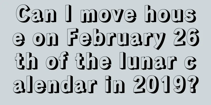 Can I move house on February 26th of the lunar calendar in 2019?