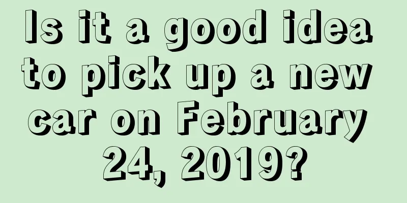 Is it a good idea to pick up a new car on February 24, 2019?