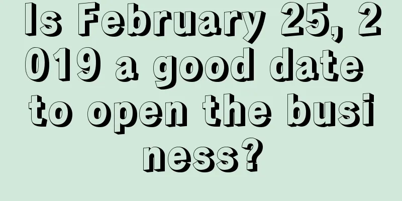 Is February 25, 2019 a good date to open the business?