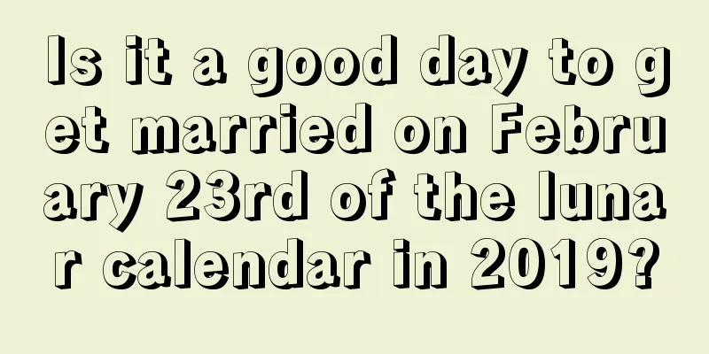 Is it a good day to get married on February 23rd of the lunar calendar in 2019?