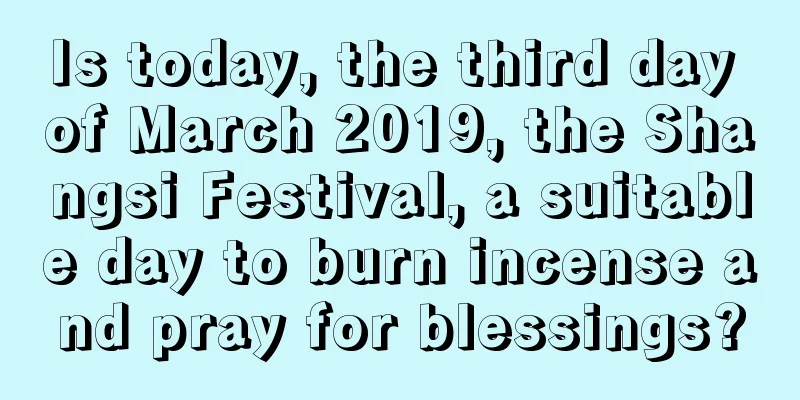 Is today, the third day of March 2019, the Shangsi Festival, a suitable day to burn incense and pray for blessings?