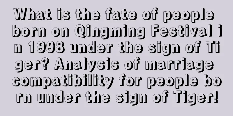What is the fate of people born on Qingming Festival in 1998 under the sign of Tiger? Analysis of marriage compatibility for people born under the sign of Tiger!