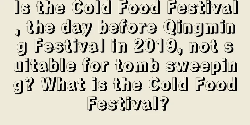 Is the Cold Food Festival, the day before Qingming Festival in 2019, not suitable for tomb sweeping? What is the Cold Food Festival?