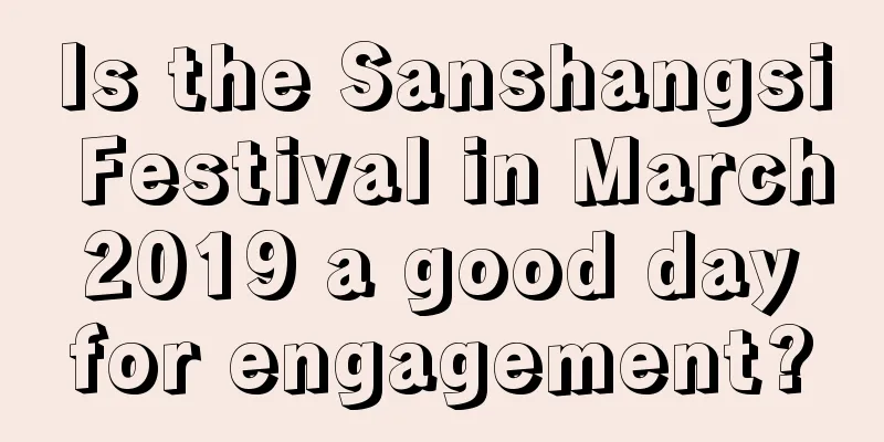 Is the Sanshangsi Festival in March 2019 a good day for engagement?