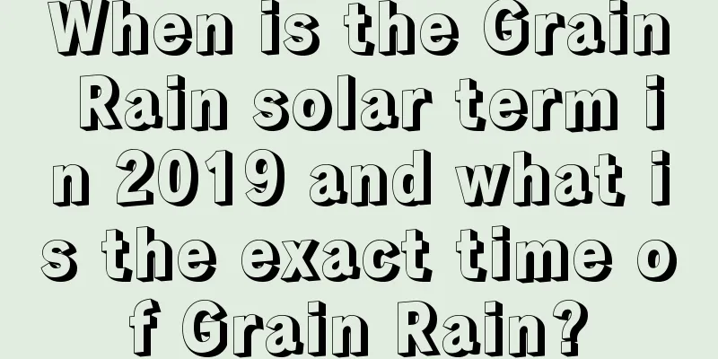 When is the Grain Rain solar term in 2019 and what is the exact time of Grain Rain?