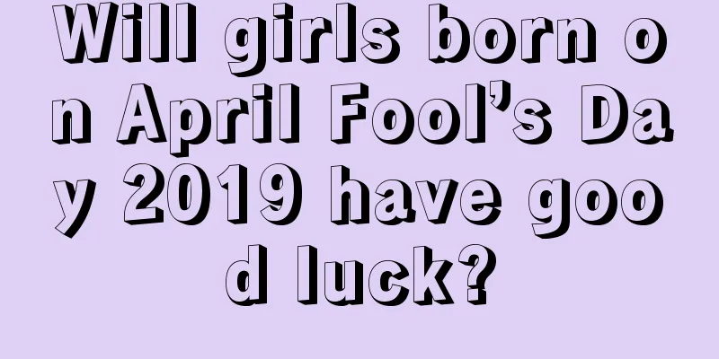 Will girls born on April Fool’s Day 2019 have good luck?