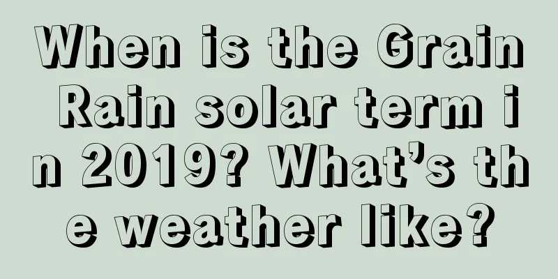 When is the Grain Rain solar term in 2019? What’s the weather like?