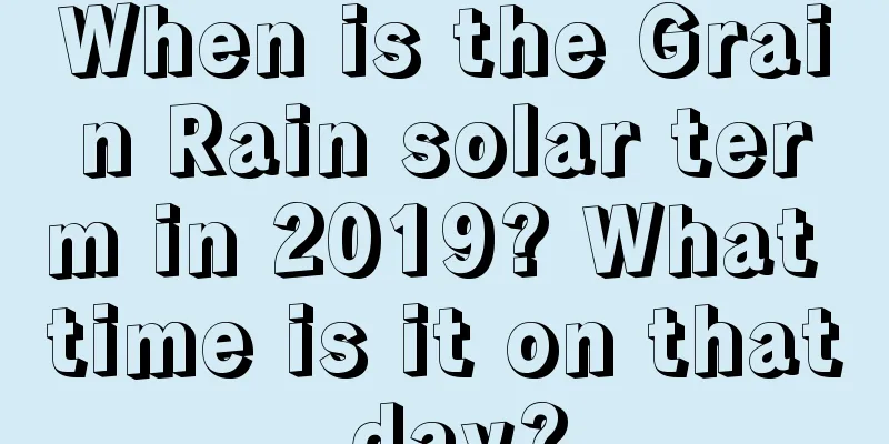 When is the Grain Rain solar term in 2019? What time is it on that day?