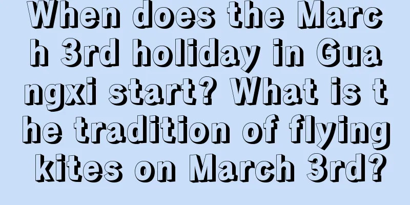 When does the March 3rd holiday in Guangxi start? What is the tradition of flying kites on March 3rd?