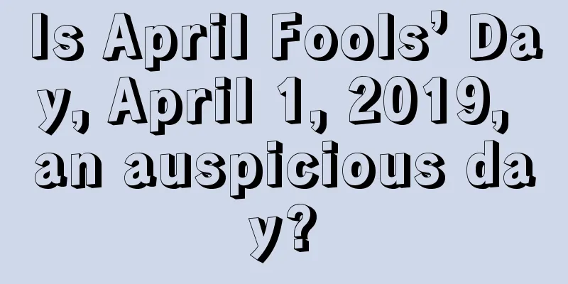 Is April Fools’ Day, April 1, 2019, an auspicious day?