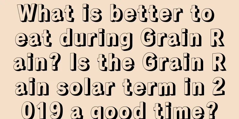 What is better to eat during Grain Rain? Is the Grain Rain solar term in 2019 a good time?