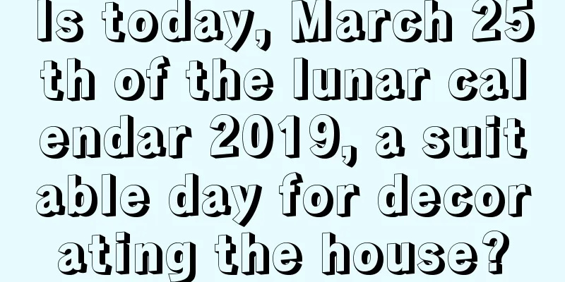 Is today, March 25th of the lunar calendar 2019, a suitable day for decorating the house?