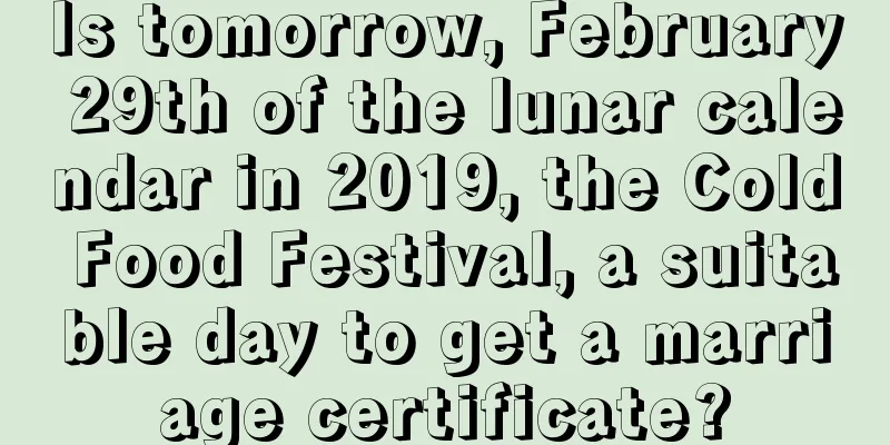Is tomorrow, February 29th of the lunar calendar in 2019, the Cold Food Festival, a suitable day to get a marriage certificate?