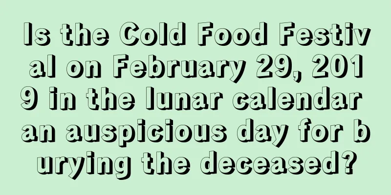 Is the Cold Food Festival on February 29, 2019 in the lunar calendar an auspicious day for burying the deceased?