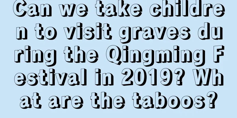 Can we take children to visit graves during the Qingming Festival in 2019? What are the taboos?