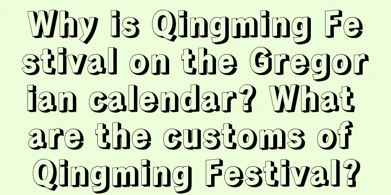 Why is Qingming Festival on the Gregorian calendar? What are the customs of Qingming Festival?