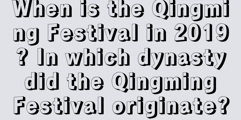 When is the Qingming Festival in 2019? In which dynasty did the Qingming Festival originate?
