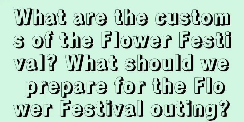 What are the customs of the Flower Festival? What should we prepare for the Flower Festival outing?