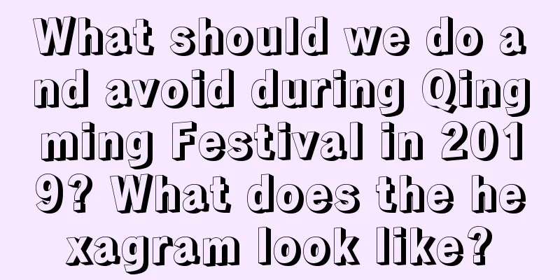 What should we do and avoid during Qingming Festival in 2019? What does the hexagram look like?