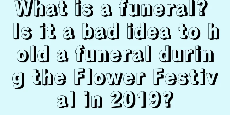 What is a funeral? Is it a bad idea to hold a funeral during the Flower Festival in 2019?