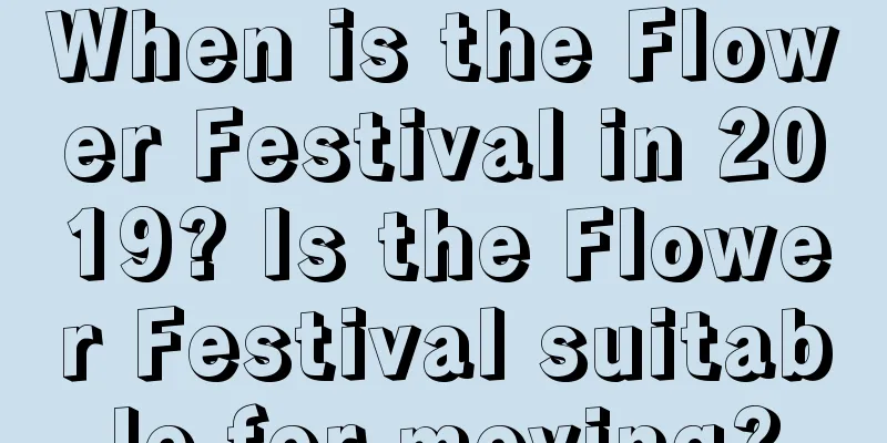 When is the Flower Festival in 2019? Is the Flower Festival suitable for moving?