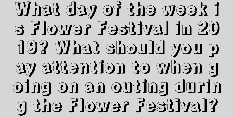What day of the week is Flower Festival in 2019? What should you pay attention to when going on an outing during the Flower Festival?