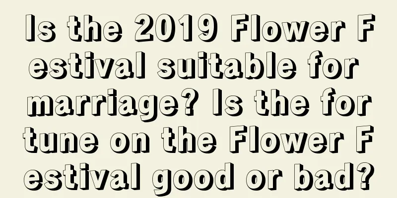 Is the 2019 Flower Festival suitable for marriage? Is the fortune on the Flower Festival good or bad?