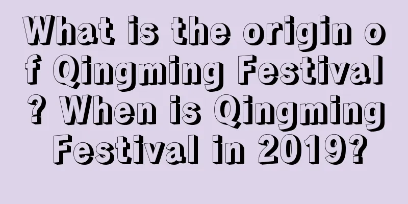 What is the origin of Qingming Festival? When is Qingming Festival in 2019?