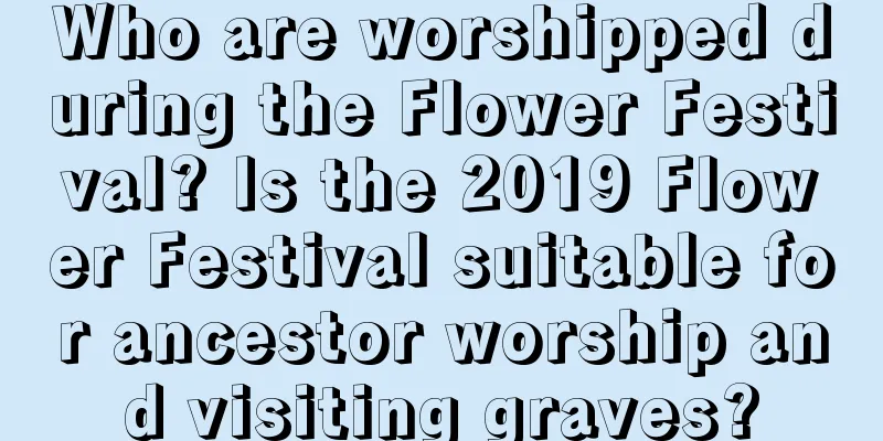 Who are worshipped during the Flower Festival? Is the 2019 Flower Festival suitable for ancestor worship and visiting graves?