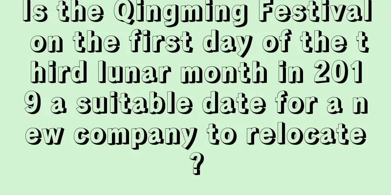 Is the Qingming Festival on the first day of the third lunar month in 2019 a suitable date for a new company to relocate?