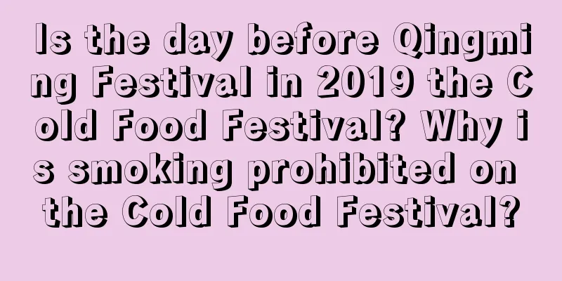 Is the day before Qingming Festival in 2019 the Cold Food Festival? Why is smoking prohibited on the Cold Food Festival?