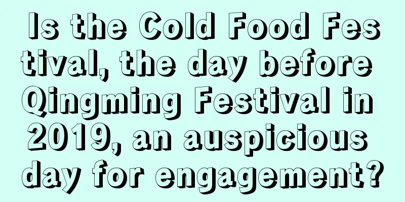 Is the Cold Food Festival, the day before Qingming Festival in 2019, an auspicious day for engagement?