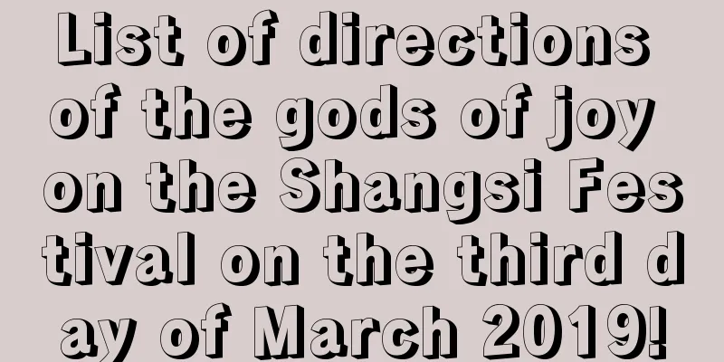 List of directions of the gods of joy on the Shangsi Festival on the third day of March 2019!