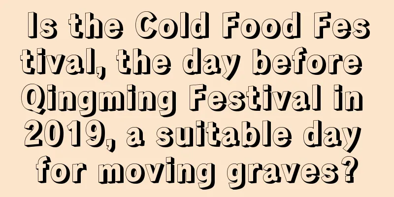 Is the Cold Food Festival, the day before Qingming Festival in 2019, a suitable day for moving graves?