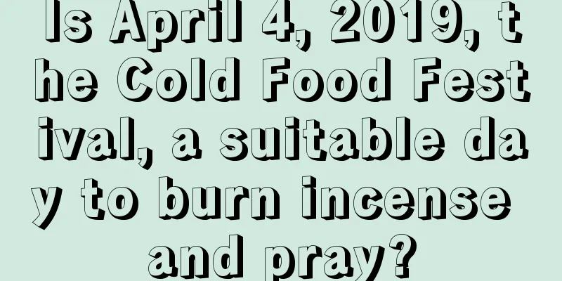 Is April 4, 2019, the Cold Food Festival, a suitable day to burn incense and pray?