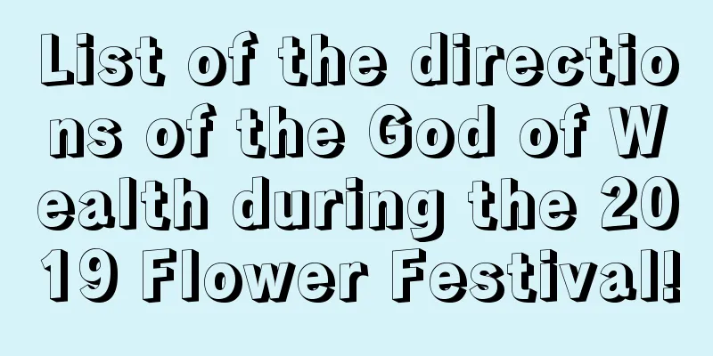 List of the directions of the God of Wealth during the 2019 Flower Festival!