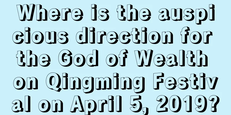 Where is the auspicious direction for the God of Wealth on Qingming Festival on April 5, 2019?
