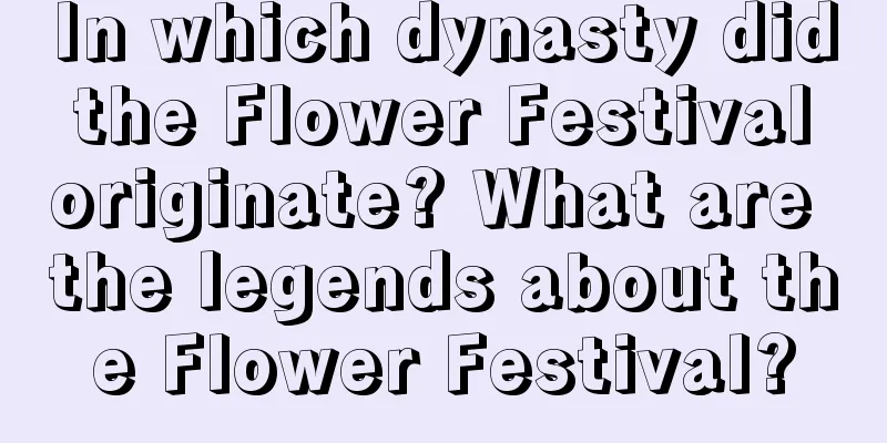 In which dynasty did the Flower Festival originate? What are the legends about the Flower Festival?