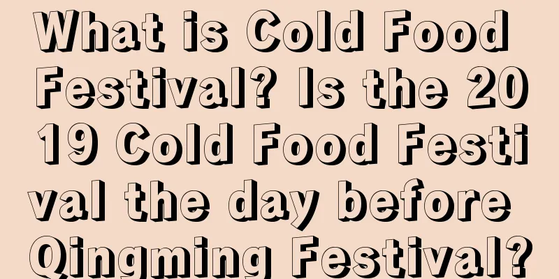 What is Cold Food Festival? Is the 2019 Cold Food Festival the day before Qingming Festival?