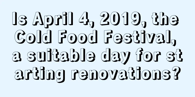 Is April 4, 2019, the Cold Food Festival, a suitable day for starting renovations?