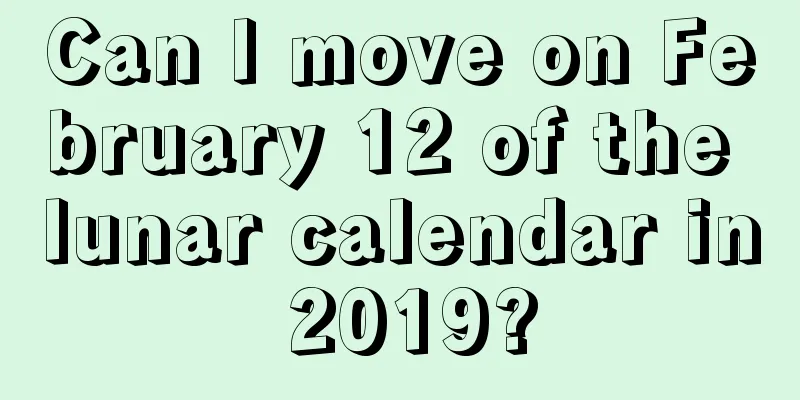 Can I move on February 12 of the lunar calendar in 2019?