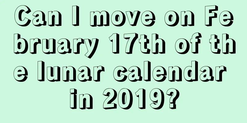 Can I move on February 17th of the lunar calendar in 2019?