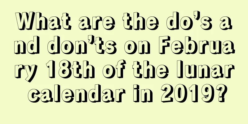 What are the do’s and don’ts on February 18th of the lunar calendar in 2019?