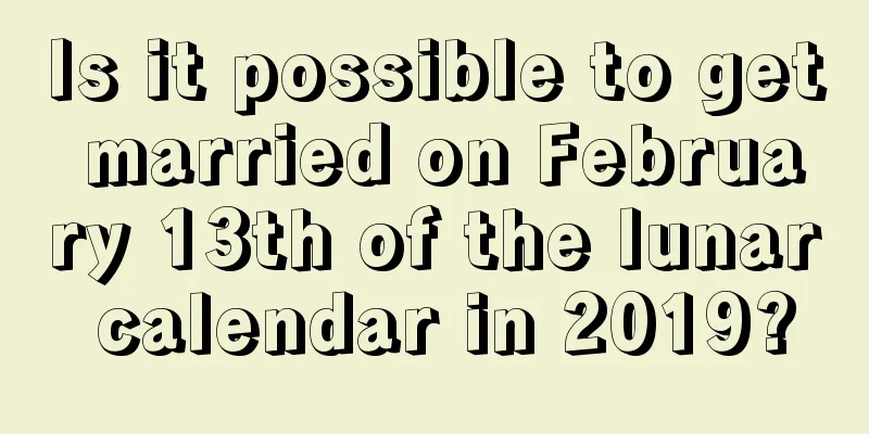 Is it possible to get married on February 13th of the lunar calendar in 2019?