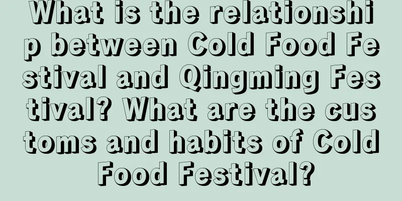 What is the relationship between Cold Food Festival and Qingming Festival? What are the customs and habits of Cold Food Festival?